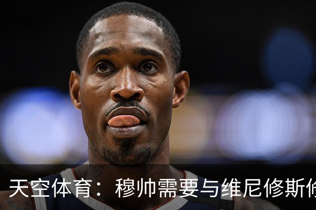 天空体育：穆帅需要与维尼修斯修复关系，同时最大化姆巴佩的能力